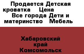  Продается Детская кроватка  › Цена ­ 11 500 - Все города Дети и материнство » Мебель   . Хабаровский край,Комсомольск-на-Амуре г.